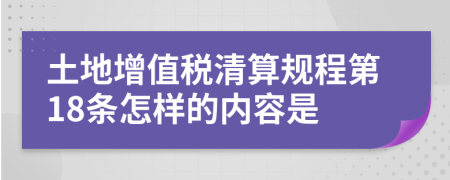 土地增值税清算规程第18条怎样的内容是