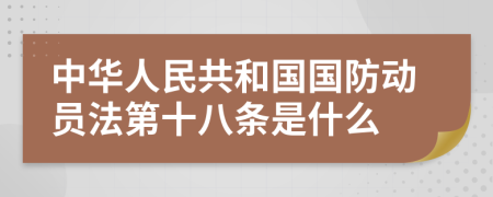 中华人民共和国国防动员法第十八条是什么