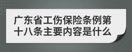 广东省工伤保险条例第十八条主要内容是什么