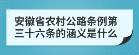 安徽省农村公路条例第三十六条的涵义是什么
