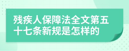 残疾人保障法全文第五十七条新规是怎样的