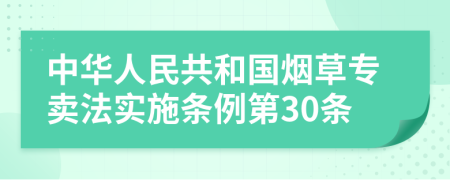 中华人民共和国烟草专卖法实施条例第30条