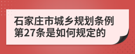 石家庄市城乡规划条例第27条是如何规定的