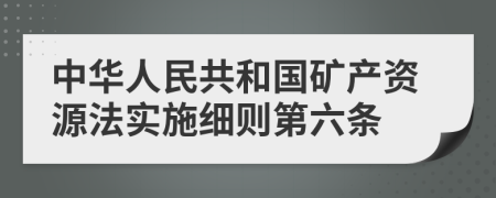 中华人民共和国矿产资源法实施细则第六条