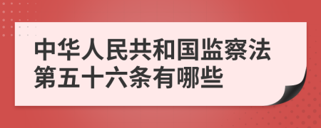 中华人民共和国监察法第五十六条有哪些