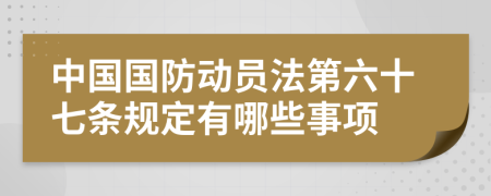 中国国防动员法第六十七条规定有哪些事项