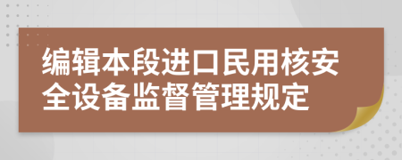 编辑本段进口民用核安全设备监督管理规定