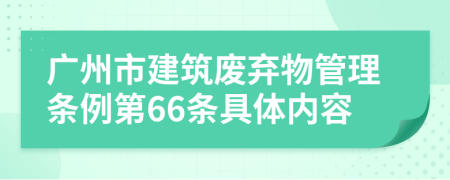 广州市建筑废弃物管理条例第66条具体内容