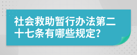 社会救助暂行办法第二十七条有哪些规定？