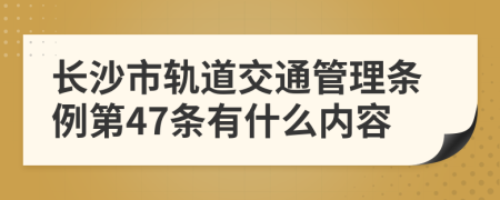 长沙市轨道交通管理条例第47条有什么内容