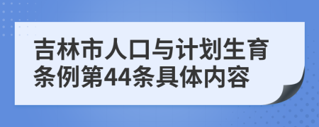 吉林市人口与计划生育条例第44条具体内容