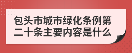 包头市城市绿化条例第二十条主要内容是什么