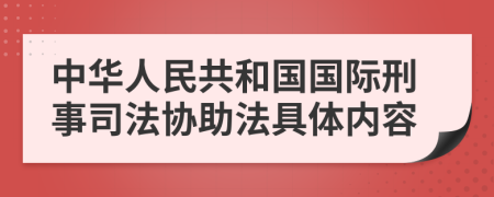 中华人民共和国国际刑事司法协助法具体内容