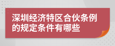 深圳经济特区合伙条例的规定条件有哪些