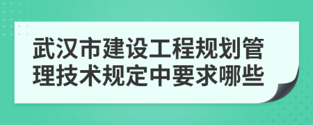 武汉市建设工程规划管理技术规定中要求哪些