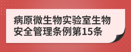 病原微生物实验室生物安全管理条例第15条