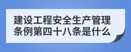 建设工程安全生产管理条例第四十八条是什么