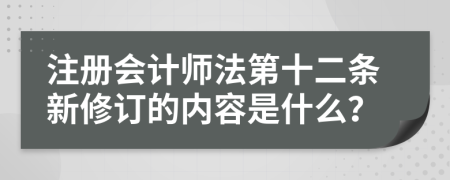 注册会计师法第十二条新修订的内容是什么？