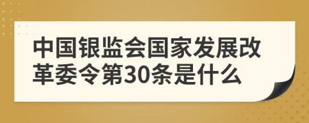 中国银监会国家发展改革委令第30条是什么