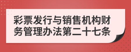 彩票发行与销售机构财务管理办法第二十七条