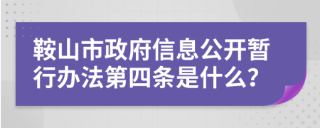 鞍山市政府信息公开暂行办法第四条是什么？