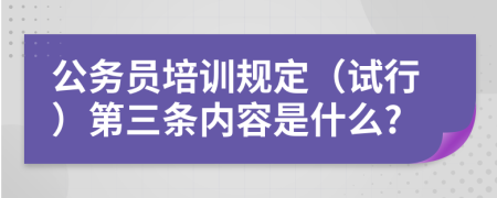 公务员培训规定（试行）第三条内容是什么?