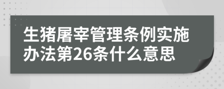 生猪屠宰管理条例实施办法第26条什么意思