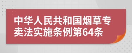 中华人民共和国烟草专卖法实施条例第64条