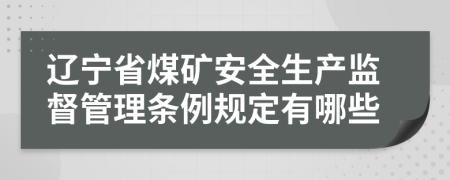 辽宁省煤矿安全生产监督管理条例规定有哪些