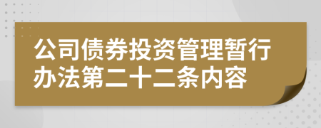 公司债券投资管理暂行办法第二十二条内容