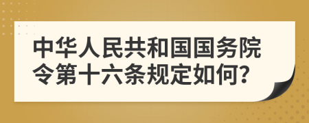 中华人民共和国国务院令第十六条规定如何？