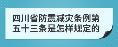 四川省防震减灾条例第五十三条是怎样规定的