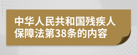中华人民共和国残疾人保障法第38条的内容