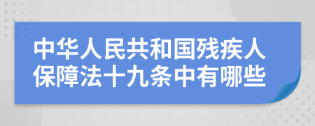 中华人民共和国残疾人保障法十九条中有哪些