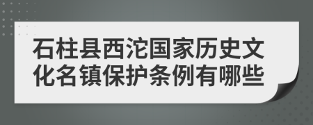 石柱县西沱国家历史文化名镇保护条例有哪些