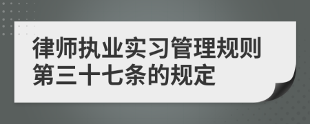 律师执业实习管理规则第三十七条的规定