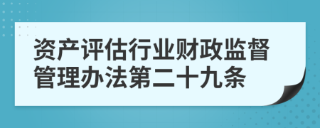 资产评估行业财政监督管理办法第二十九条