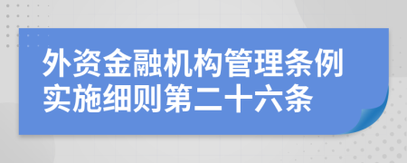 外资金融机构管理条例实施细则第二十六条