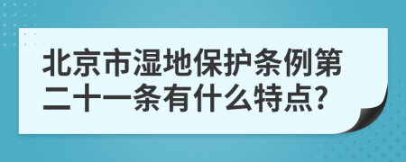 北京市湿地保护条例第二十一条有什么特点?