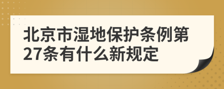 北京市湿地保护条例第27条有什么新规定