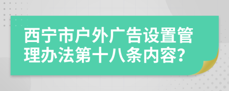 西宁市户外广告设置管理办法第十八条内容？