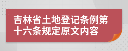 吉林省土地登记条例第十六条规定原文内容