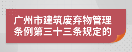 广州市建筑废弃物管理条例第三十三条规定的