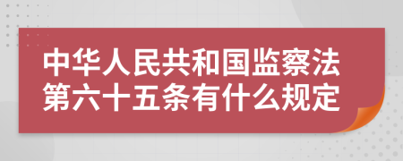 中华人民共和国监察法第六十五条有什么规定