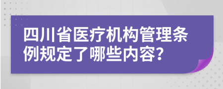 四川省医疗机构管理条例规定了哪些内容？