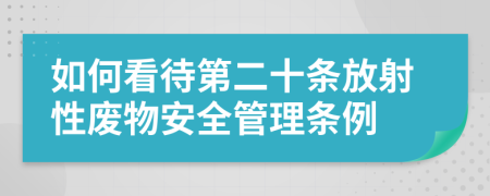 如何看待第二十条放射性废物安全管理条例