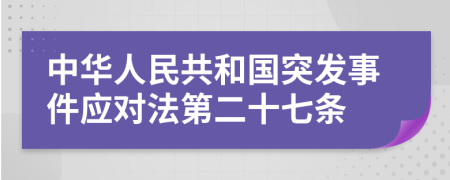 中华人民共和国突发事件应对法第二十七条