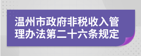 温州市政府非税收入管理办法第二十六条规定