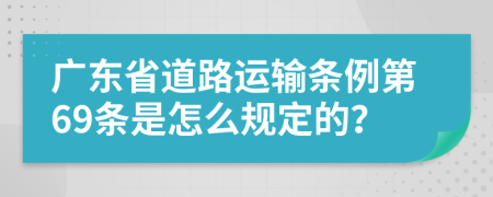 广东省道路运输条例第69条是怎么规定的？