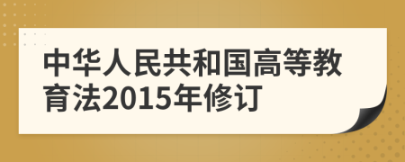 中华人民共和国高等教育法2015年修订